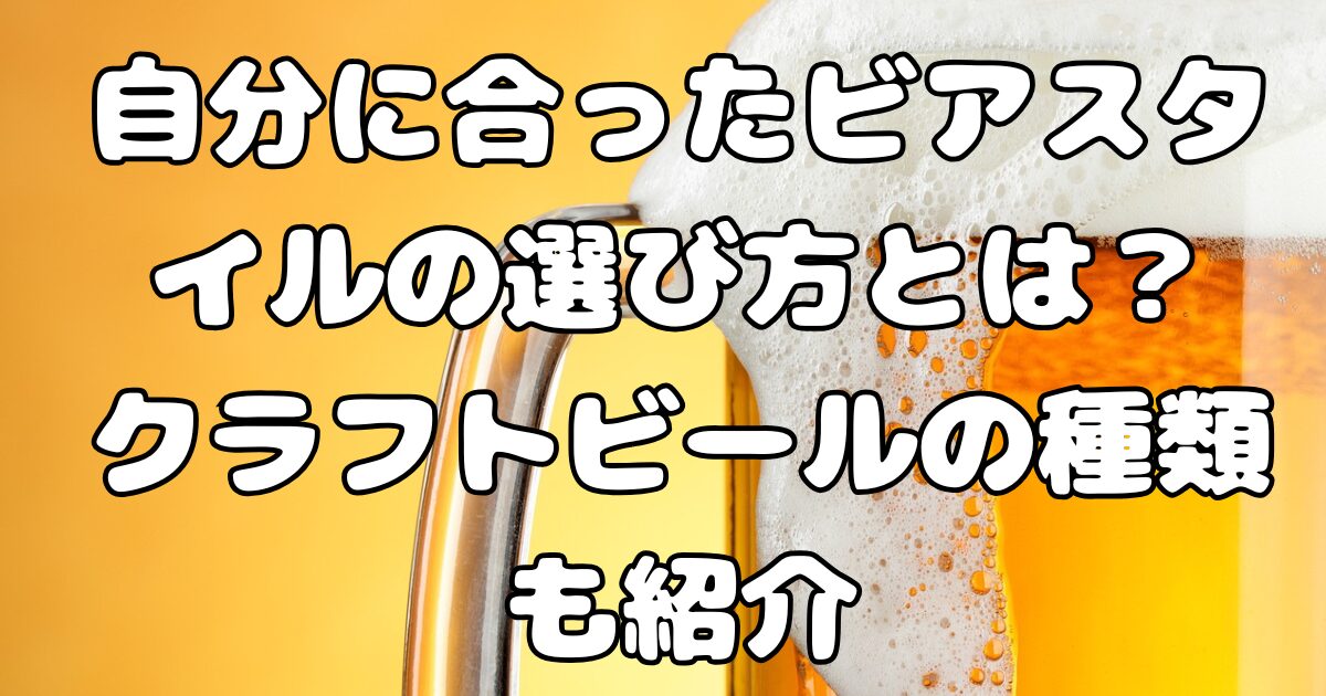 自分に合ったビアスタイルの選び方とは？クラフトビールの種類も紹介